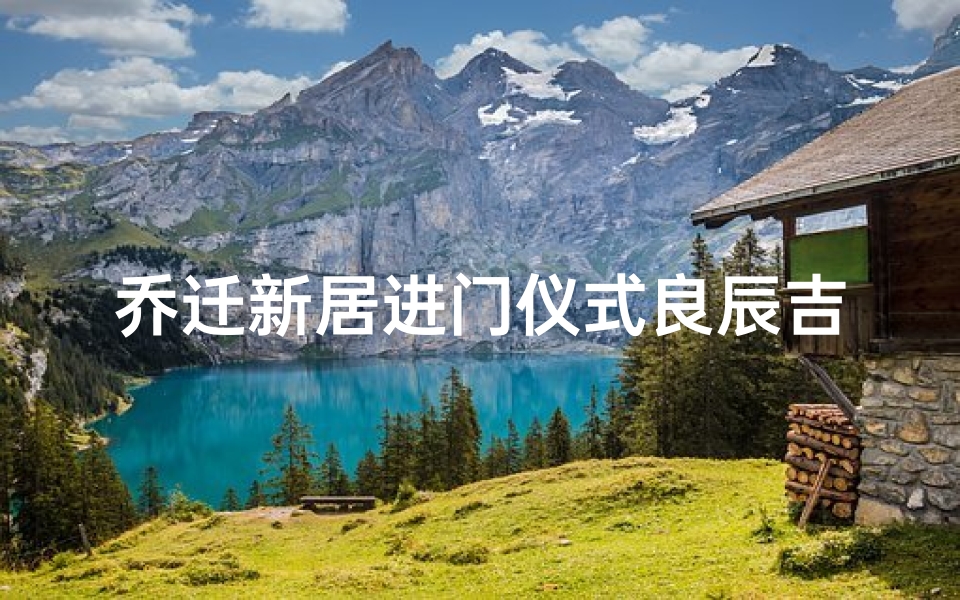 乔迁新居进门仪式良辰吉日