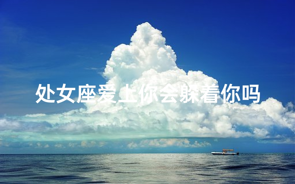 处女座爱上你会躲着你吗为什么(处女座爱你，躲你为何情？)