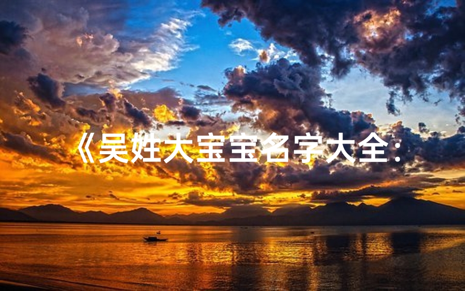 《吴姓大宝宝名字大全：温馨命名，寓意美好》