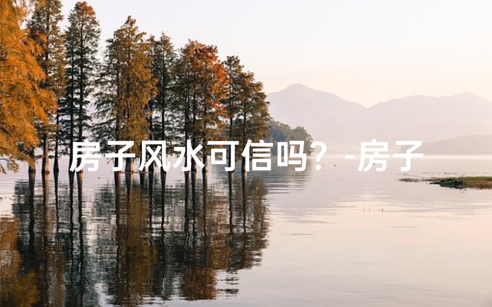 房子风水可信吗？-房子风水可信吗？揭秘传统风水的真实面貌