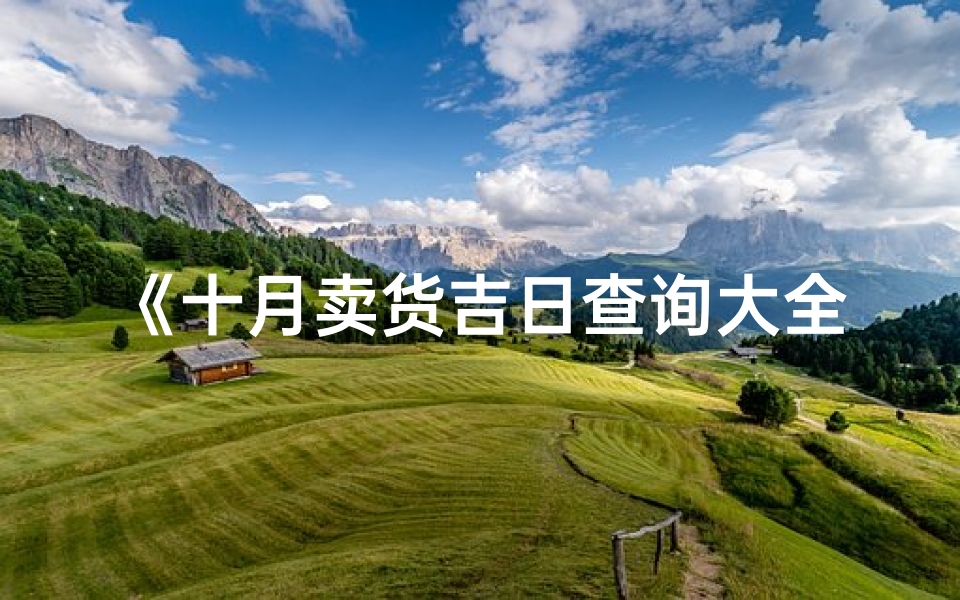 《十月卖货吉日查询大全，财运亨通指南》