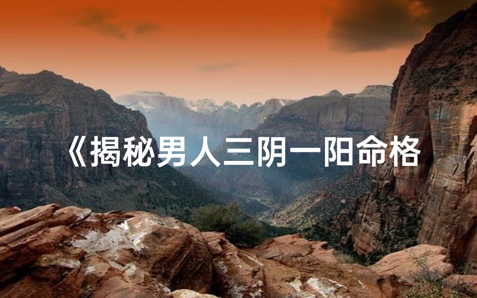 《揭秘男人三阴一阳命格：命运密码大揭秘》