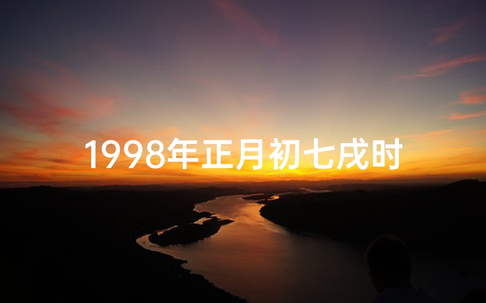 1998年正月初七戌时生辰八字(1998年正月初七属什么生肖)