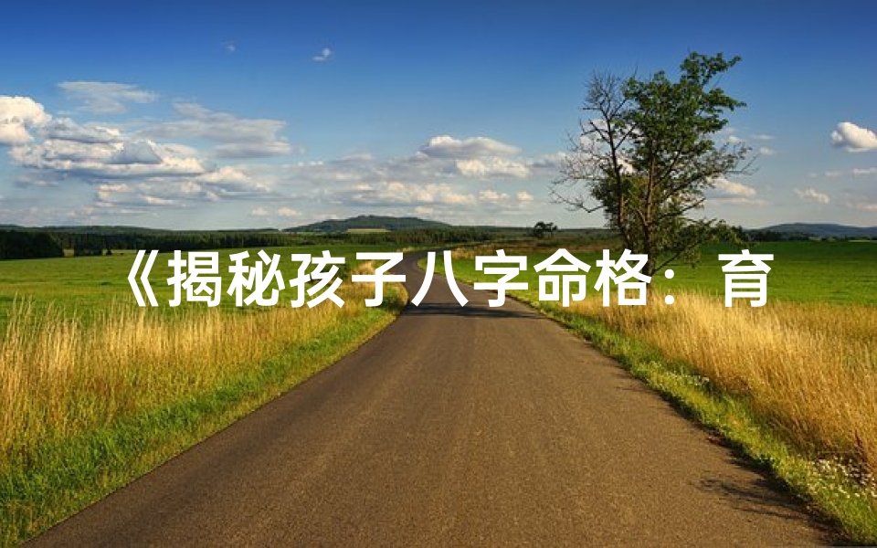 《揭秘孩子八字命格：育儿新视角》