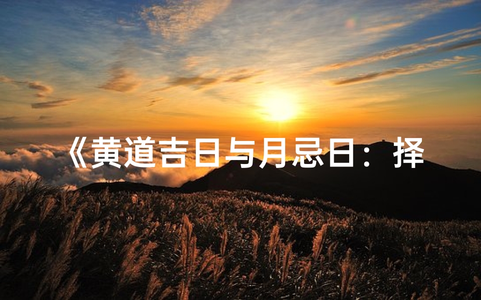 《黄道吉日与月忌日：择日之别》