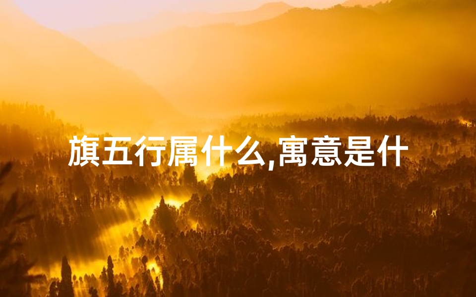 旗五行属什么,寓意是什么_《旗之五行：揭秘吉凶属相的奥秘》