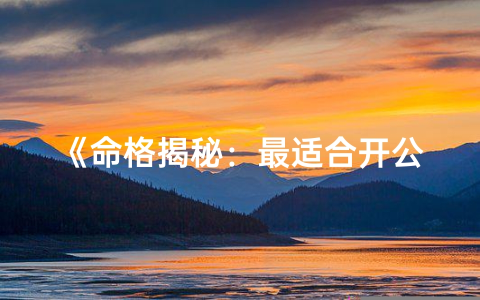 《命格揭秘：最适合开公司的八字命格》