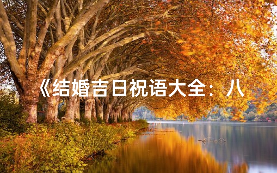 《结婚吉日祝语大全：八字祝福，幸福满溢》