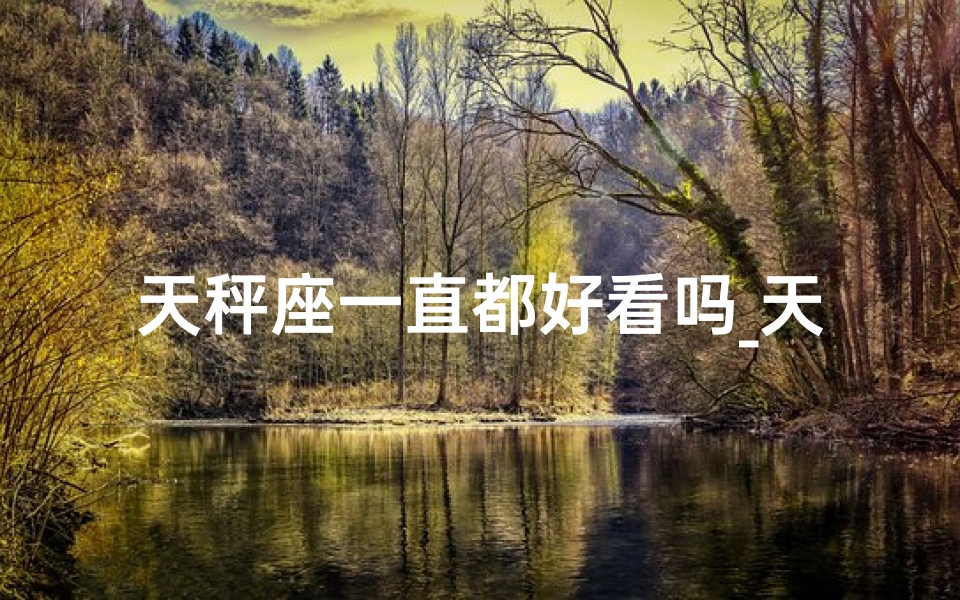 天秤座一直都好看吗_天秤座真的长得好看吗