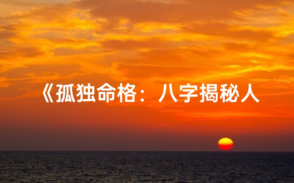 《孤独命格：八字揭秘人生轨迹》