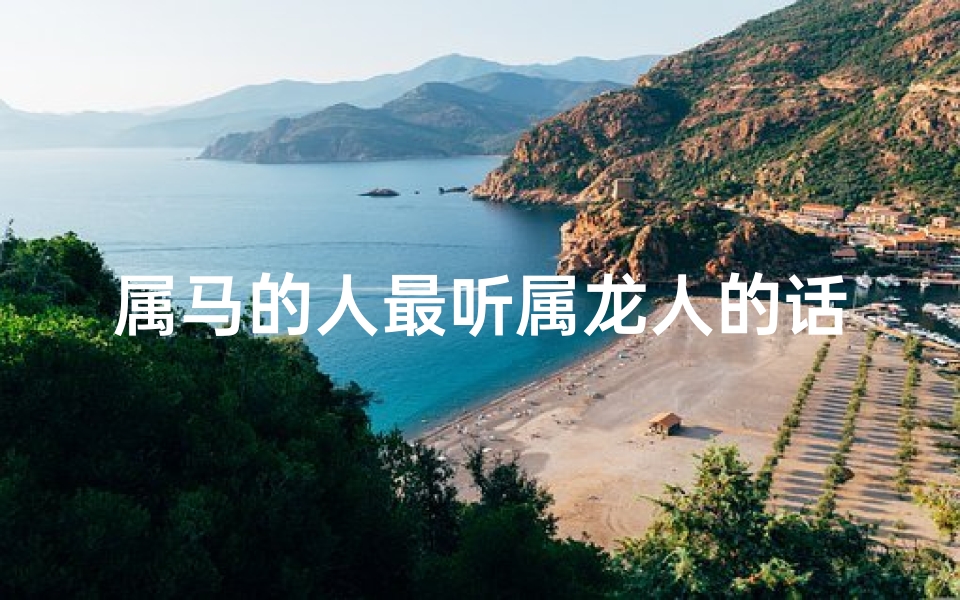 属马的人最听属龙人的话吗,属马的是属龙的贵人吗？