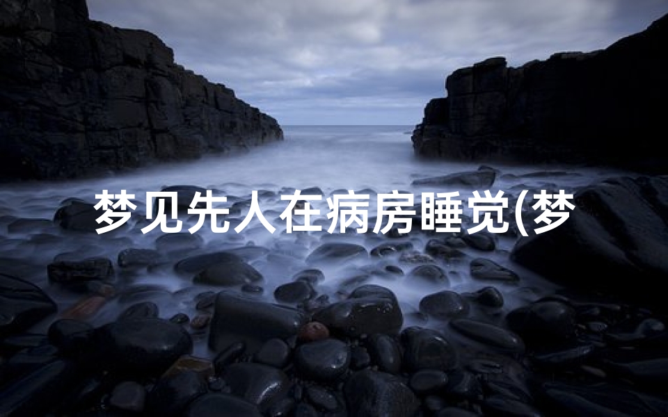 梦见先人在病房睡觉(梦见病人睡着了)