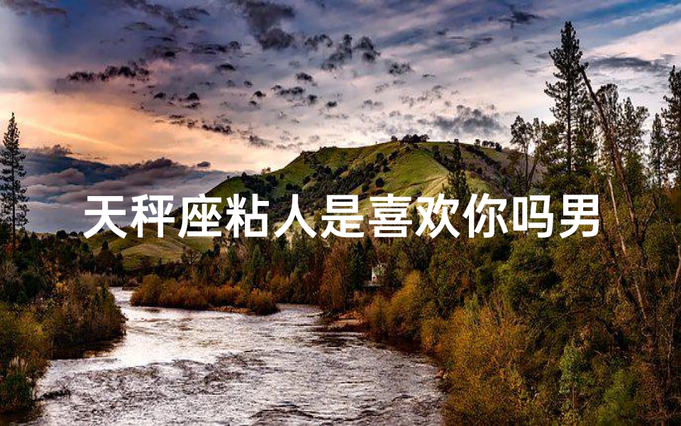 天秤座粘人是喜欢你吗男生