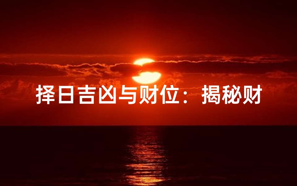 择日吉凶与财位：揭秘财运旺衰的奥秘