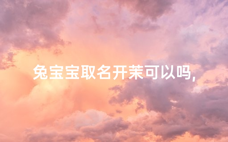 兔宝宝取名开茉可以吗,兔宝宝取名宜用字和忌
