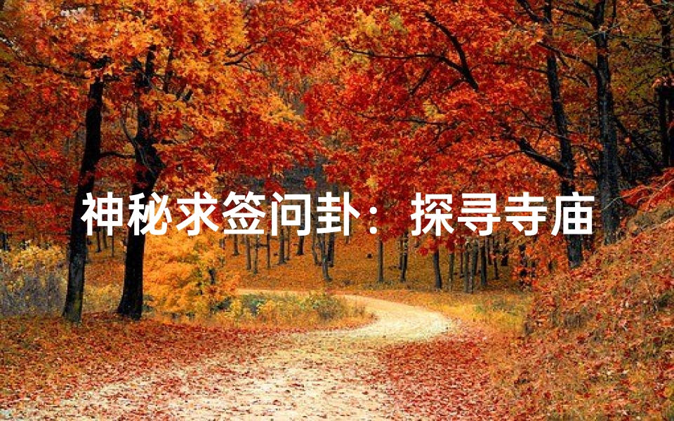 神秘求签问卦：探寻寺庙神秘力量之旅