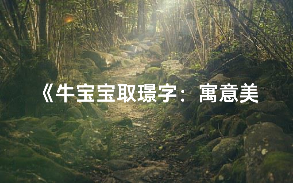 《牛宝宝取璟字：寓意美好，如何巧妙取名？》