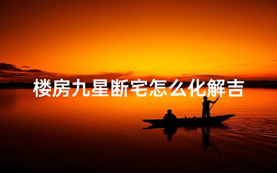 楼房九星断宅怎么化解吉凶-楼房九星断宅怎么化解吉凶图