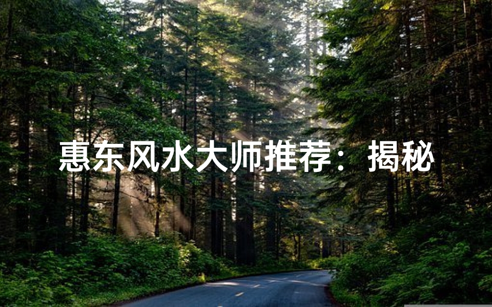 惠东风水大师推荐：揭秘当地神秘风水高手