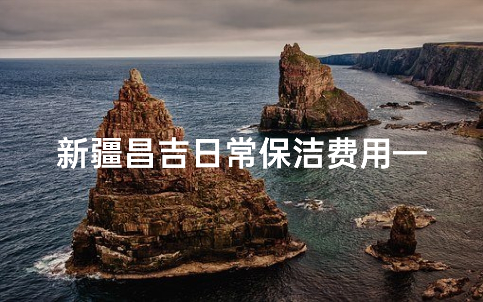 新疆昌吉日常保洁费用—新疆保洁工工资指导价