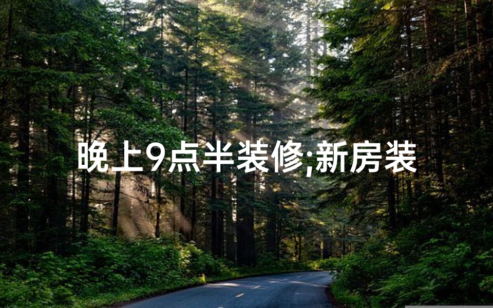 晚上9点半装修;新房装修吉日：9点16分，开启美好家居时光