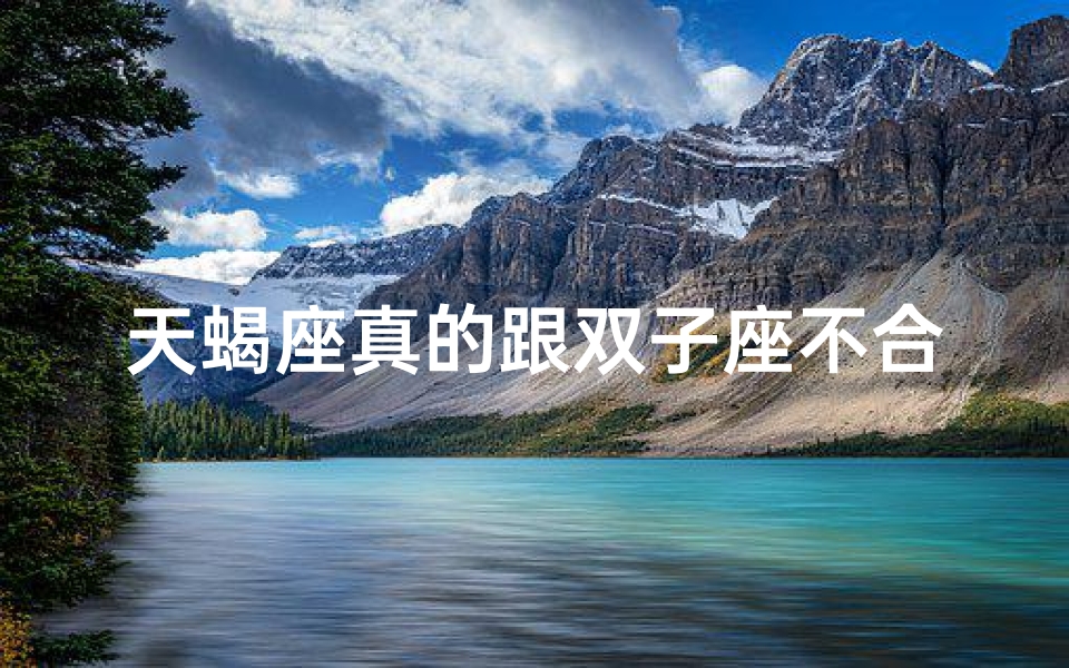 天蝎座真的跟双子座不合吗;天蝎座和双子座合不合适谈对象？