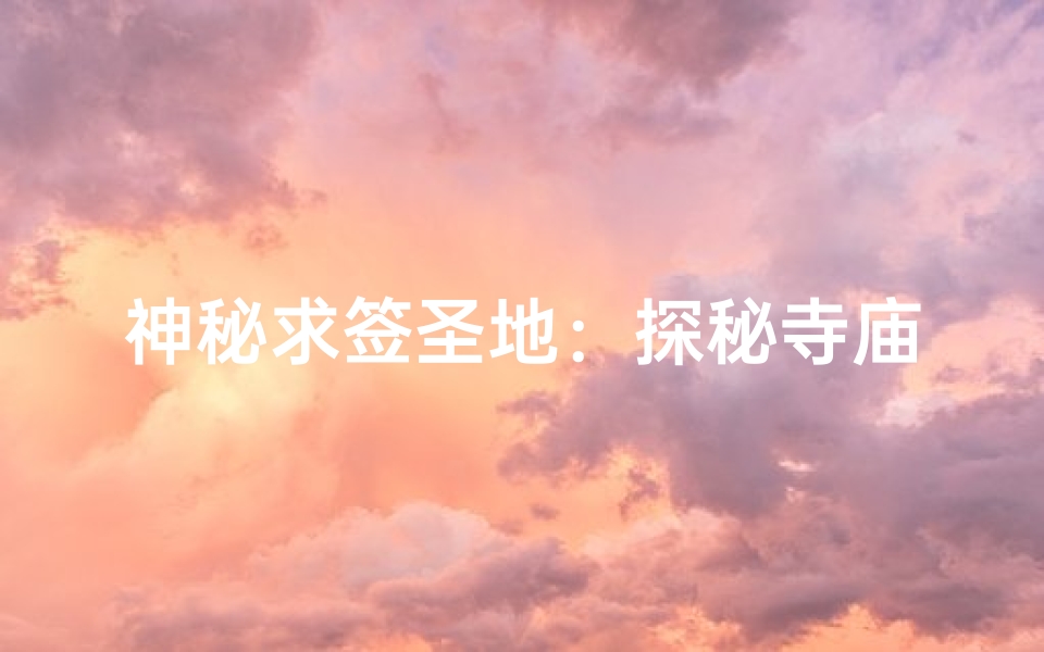 神秘求签圣地：探秘寺庙灵验签文