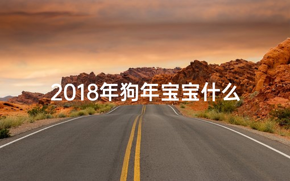2018年狗年宝宝什么命,缺什么五行—2018狗年宝宝命格揭秘：吉祥如意人生路