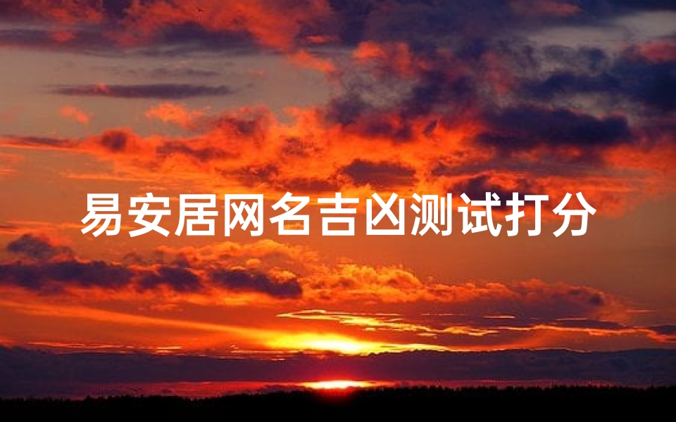 易安居网名吉凶测试打分—易安居网名吉凶一测，得分揭秘
