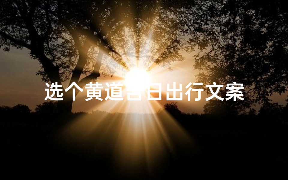 选个黄道吉日出行文案