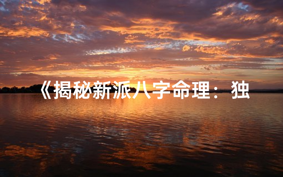 《揭秘新派八字命理：独家命例大公开》