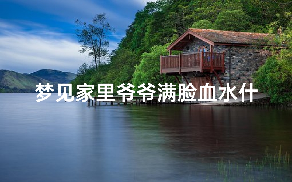 梦见家里爷爷满脸血水什么预兆—梦见爷爷出血了