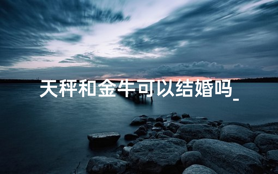 天秤和金牛可以结婚吗_《天秤金牛异地恋：距离能否成就长久？》