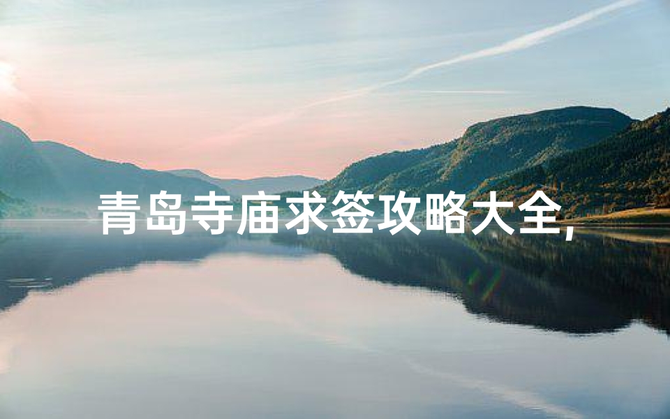 青岛寺庙求签攻略大全,青岛寺庙求签攻略大全视频