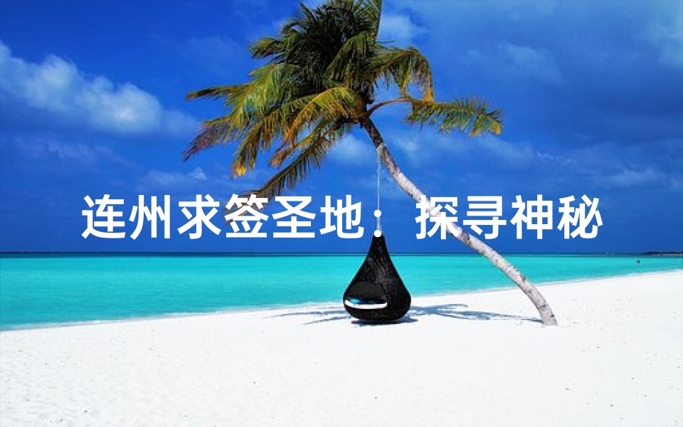 连州求签圣地：探寻神秘寺庙的祈福之旅