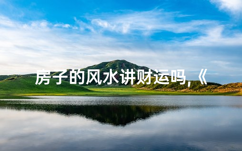 房子的风水讲财运吗,《风水布局揭秘：房子风水如何影响财运》