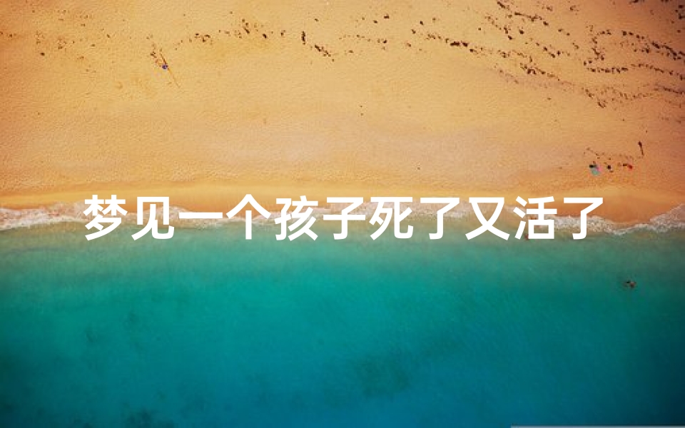 梦见一个孩子死了又活了什么预兆—梦到一个小孩死了又活过来了