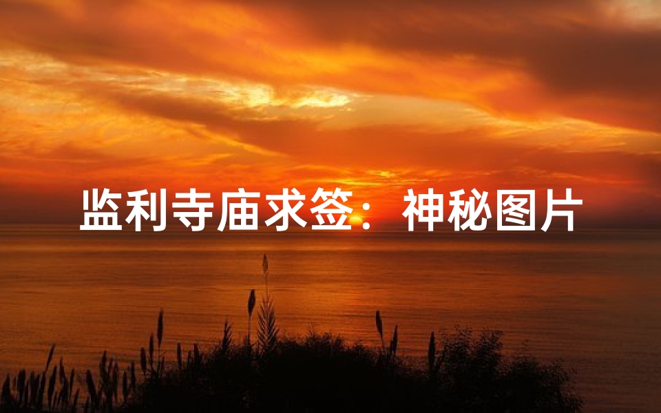 监利寺庙求签：神秘图片揭示价格之谜