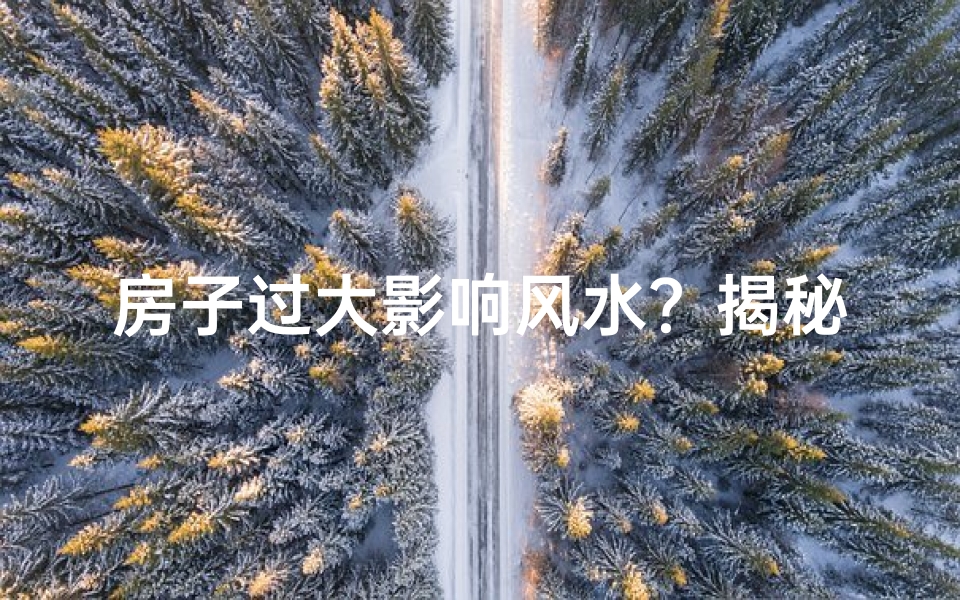 房子过大影响风水？揭秘家居风水之谜