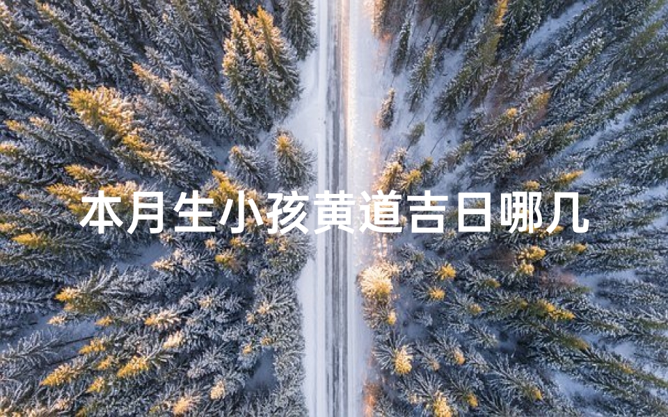 本月生小孩黄道吉日哪几天,本月最佳吉日：本月几日生孩子最吉利