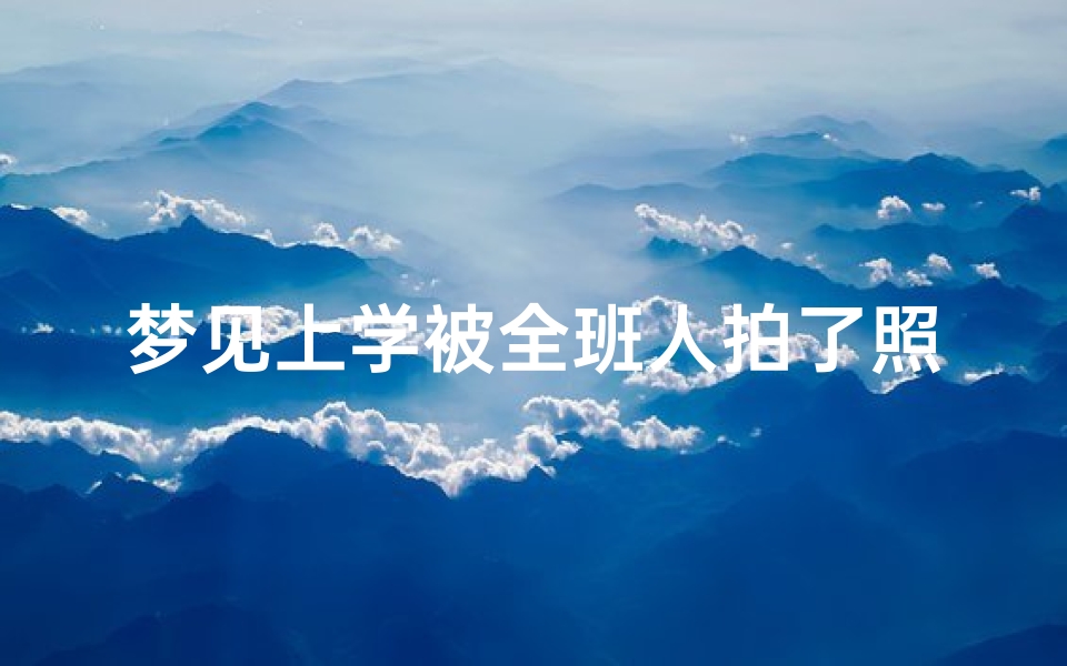 梦见上学被全班人拍了照片(梦见在学校拍集体照)