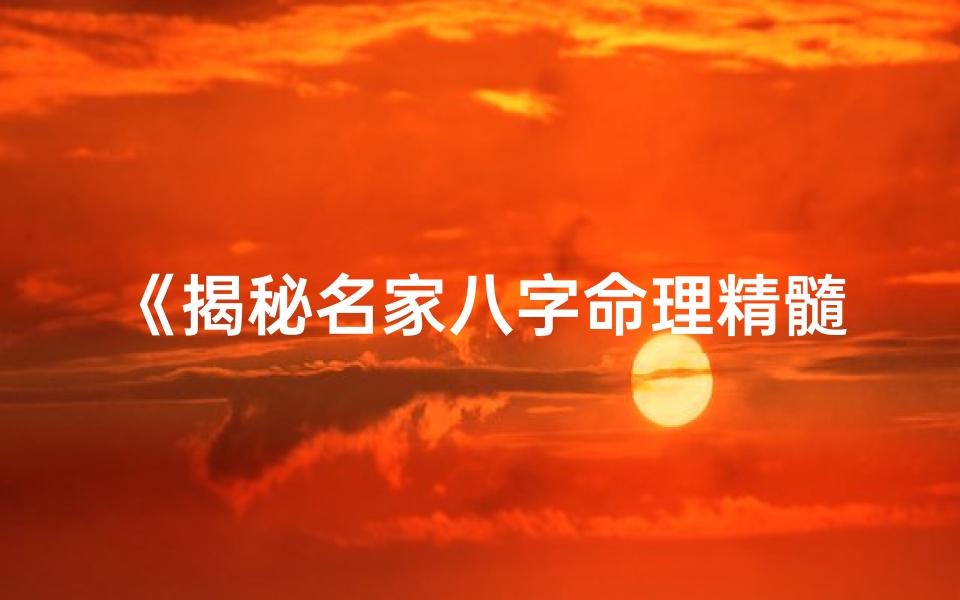 《揭秘名家八字命理精髓：深度解析人生奥秘》