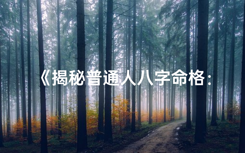 《揭秘普通人八字命格：命运之谜大公开》