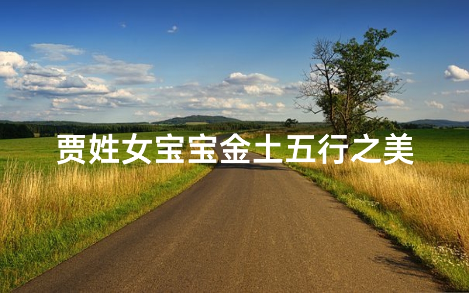 贾姓女宝宝金土五行之美：吉祥如意，璀璨如金