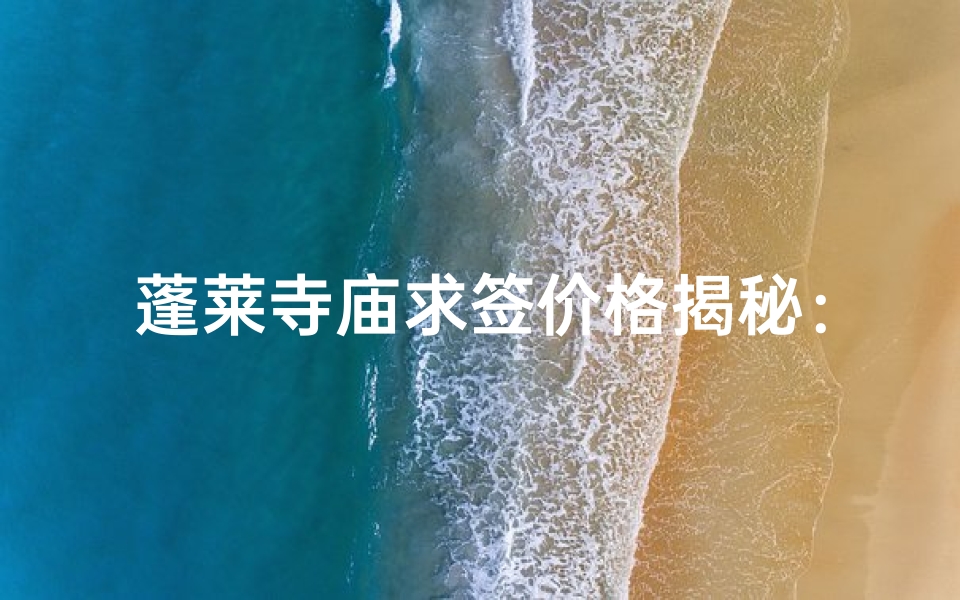 蓬莱寺庙求签价格揭秘：一签竟需...元