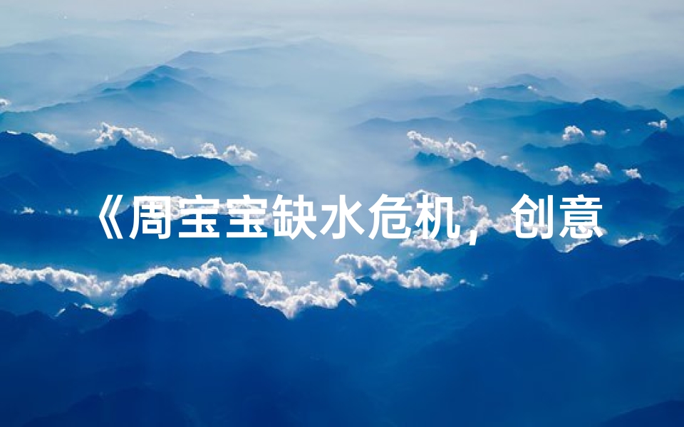 《周宝宝缺水危机，创意取名解渴记》