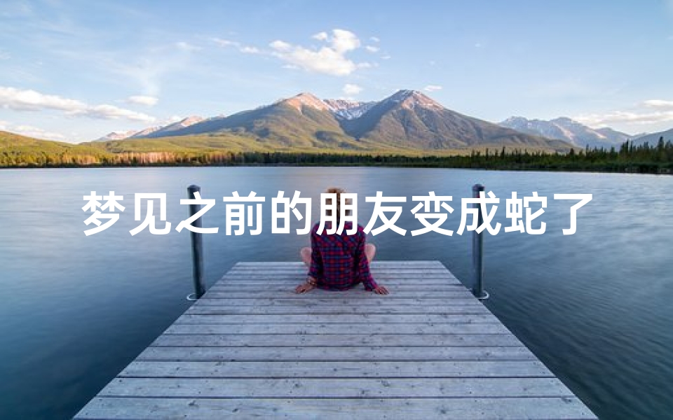 梦见之前的朋友变成蛇了;梦见之前的朋友变成蛇了什么意思