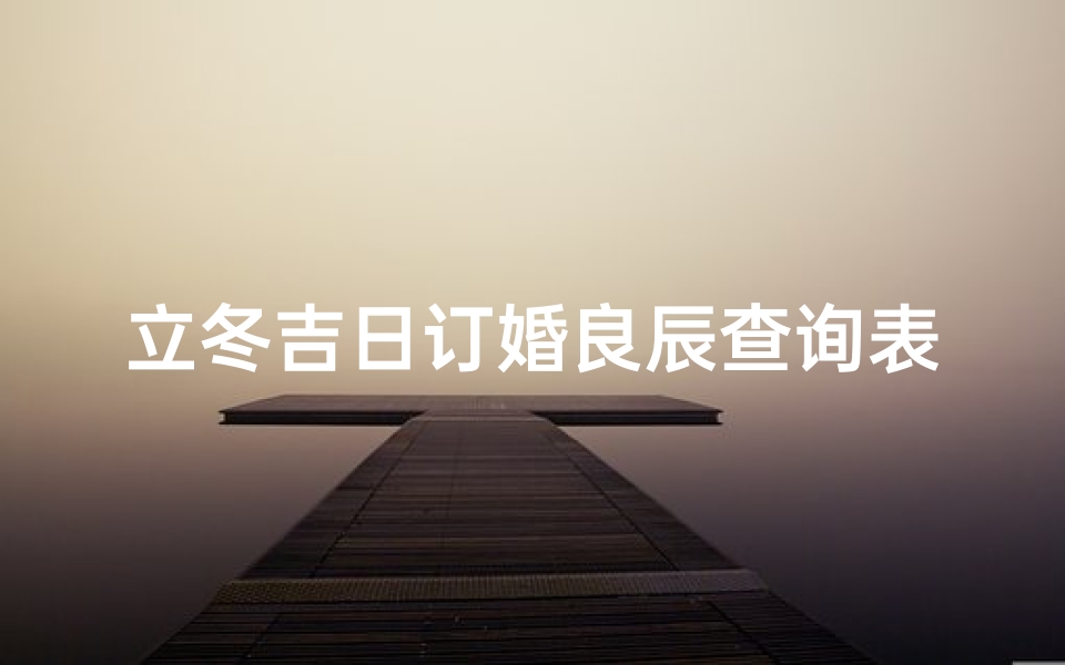 立冬吉日订婚良辰查询表，喜结良缘好时机