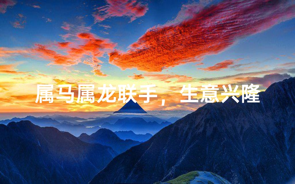 属马属龙联手，生意兴隆双赢之道