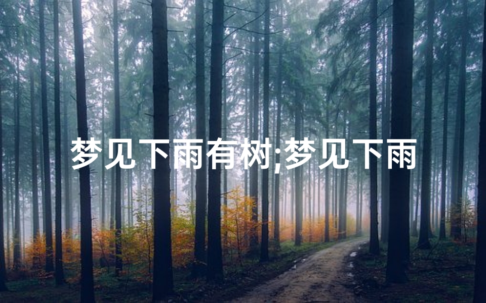 梦见下雨有树;梦见下雨树倒了砸房子